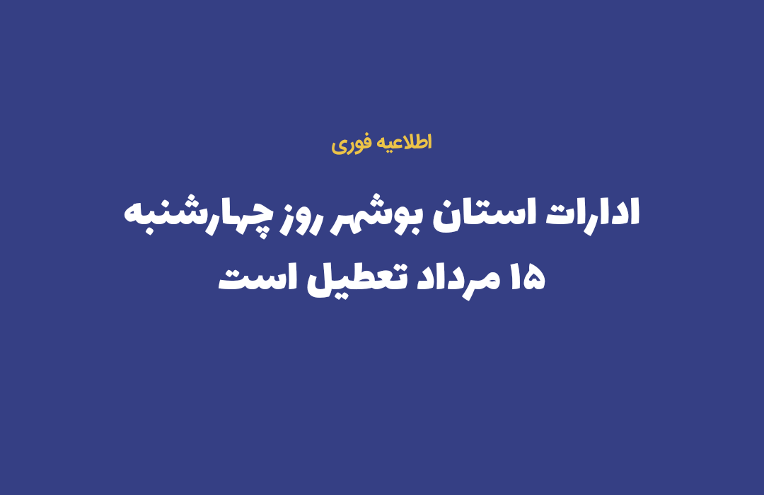 ادارات استان بوشهر روز چهارشنبه ۱۵ مرداد تعطیل است