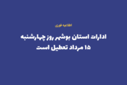 ادارات استان بوشهر روز چهارشنبه ۱۵ مرداد تعطیل است