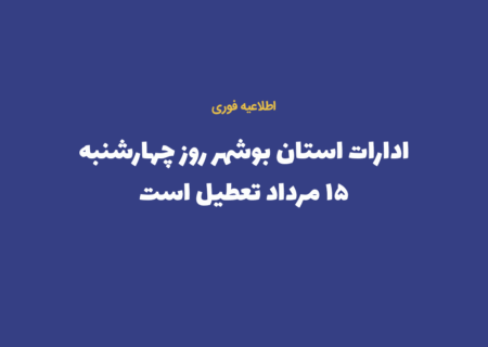 ادارات استان بوشهر روز چهارشنبه ۱۵ مرداد تعطیل است